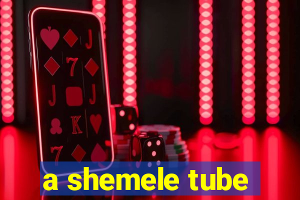 a shemele tube